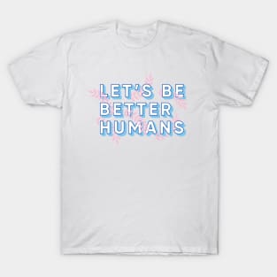 Let's Be Better Humans T-Shirt